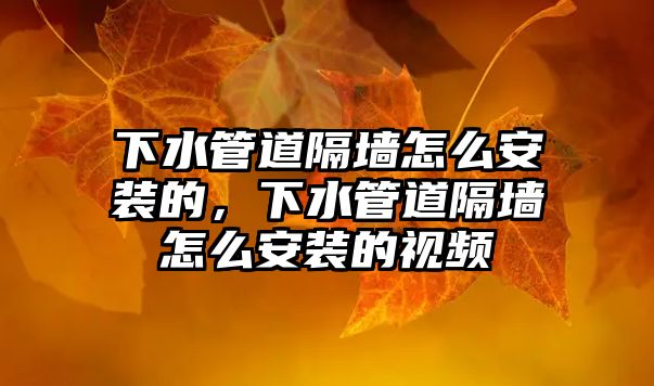 下水管道隔墻怎么安裝的，下水管道隔墻怎么安裝的視頻